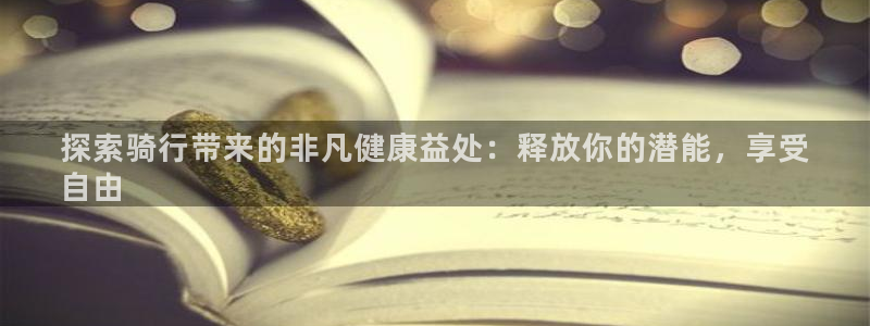 凯时尊龙人生就是博|探索骑行带来的非凡健康益处:释放你的潜能,享受
自由(图1) 凯时尊龙人生就是博