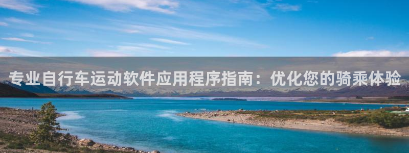 尊龙凯时娱乐|专业自行车运动软件应用程序指南:优化您的骑乘体验(图1) 尊龙凯时娱乐
