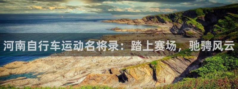 z6尊龙官方网站|河南自行车运动名将录:踏上赛场,驰骋风云(图1) z6尊龙官方网站