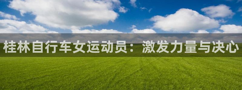 尊龙凯|桂林自行车女运动员:激发力量与决心(图1) 尊龙凯