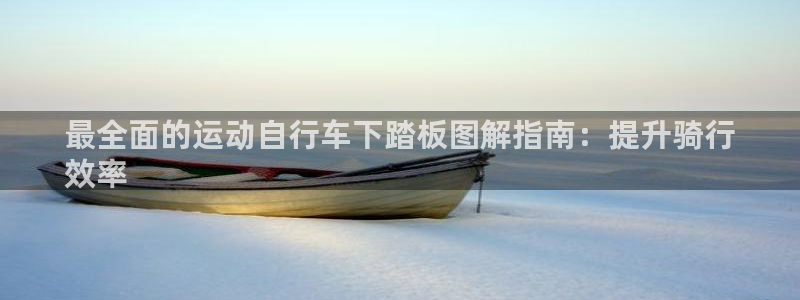 最全面的运动自行车下踏板图解指南:提升骑行
效率(图1) 最全面的运动自行车下踏板图解指南:提升骑行
效率(图1)