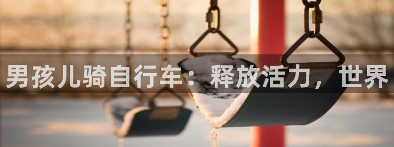 尊龙凯时人生就是博z6com|男孩儿骑自行车:释放活力,世界(图1) 尊龙凯时人生就是博z6com