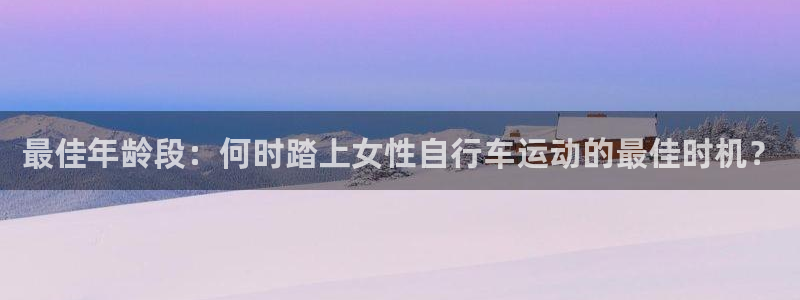 尊龙凯时|最佳年龄段:何时踏上女性自行车运动的最佳时机?(图1) 尊龙凯时
