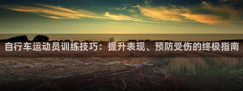 凯时尊龙|自行车运动员训练技巧:提升表现、预防受伤的终极指南(图1) 凯时尊龙