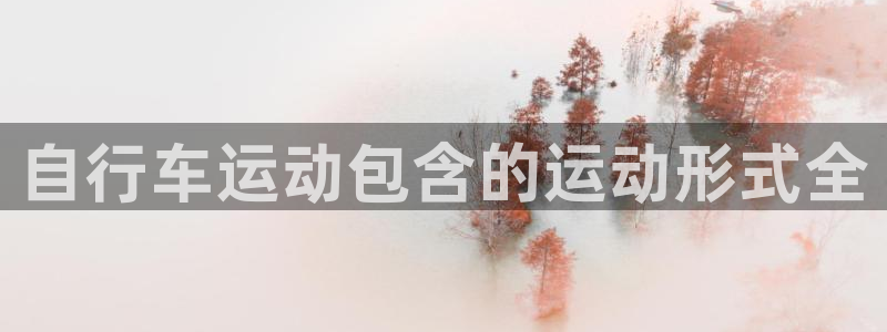 自行车运动包含的运动形式全(图1) 自行车运动包含的运动形式全(图1)