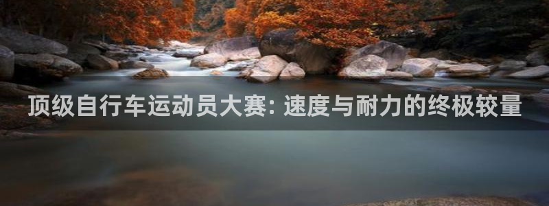 尊龙人生就是博AG旗舰厅|顶级自行车运动员大赛: 速度与耐力的终极较量(图1) 尊龙人生就是博AG旗舰厅