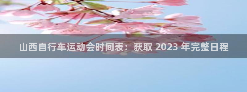 尊龙官方网站首页|山西自行车运动会时间表:获取 2023 年完整日程(图1) 尊龙官方网站首页