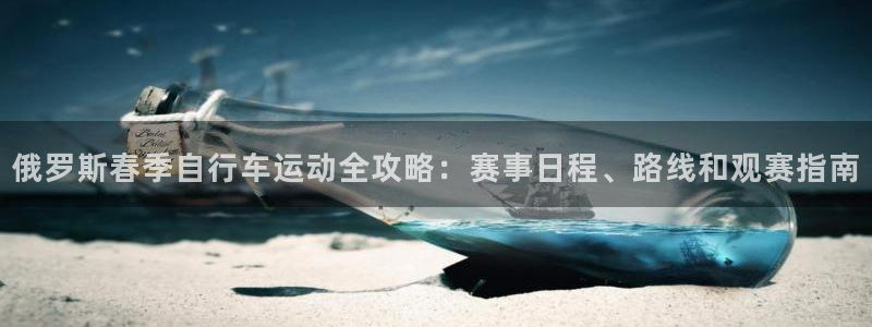 d88尊龙凯时|俄罗斯春季自行车运动全攻略:赛事日程、路线和观赛指南(图1) d88尊龙凯时
