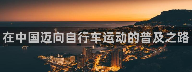 尊龙凯时的最新消息|在中国迈向自行车运动的普及之路(图1) 尊龙凯时的最新消息