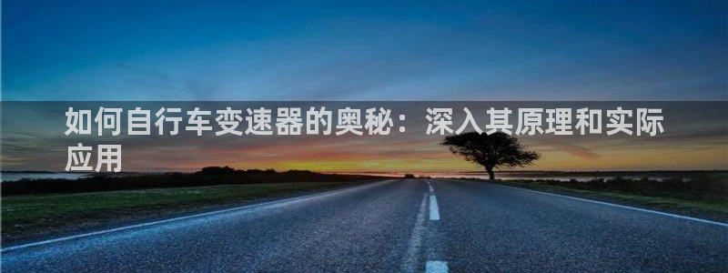 凯时人生就是博首页|如何自行车变速器的奥秘:深入其原理和实际
应用(图1) 凯时人生就是博首页