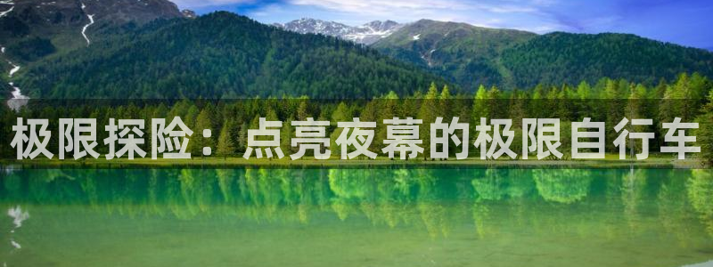 人生就是博-尊龙凯时|极限探险:点亮夜幕的极限自行车(图1) 人生就是博-尊龙凯时