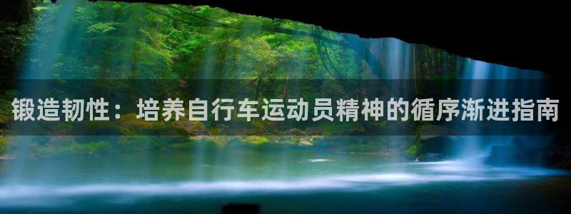 尊龙凯时官网登录|锻造韧性:培养自行车运动员精神的循序渐进指南(图1) 尊龙凯时官网登录